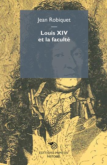 Louis XIV et la faculté - Jean Robiquet - Libro Éditions Mimésis 2017, Histoire | Libraccio.it