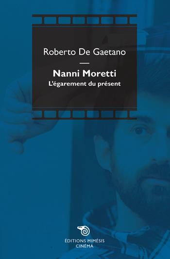 Nanni Moretti. L'égarement du présent - Roberto De Gaetano - Libro Éditions Mimésis 2018, Cinéma | Libraccio.it
