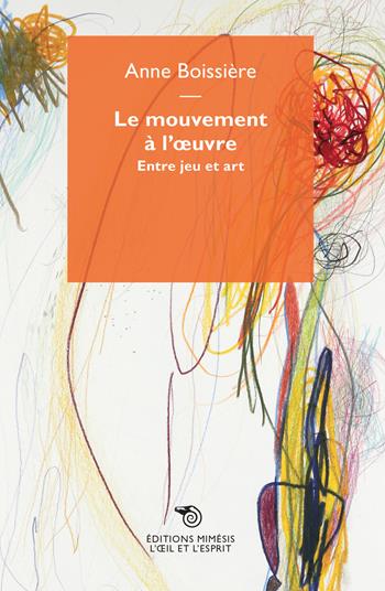 Le mouvement à l'oeuvre. Entre jeu er art - Olivier Boissière - Libro Éditions Mimésis 2018, L'oeil et l'esprit | Libraccio.it