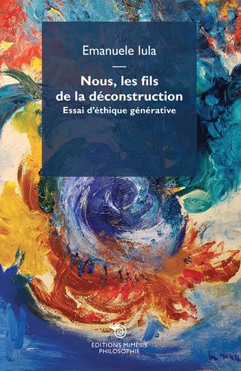 Nous, les fils de la déconstruction. Essai d'éthique générative - Emanuele Iula - Libro Éditions Mimésis 2018, Philosophie | Libraccio.it