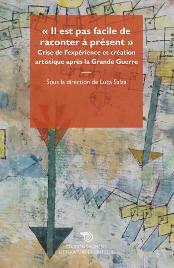 «Il est pas facile de raconter à présent». Crise de l'expérience et création artistique après la Grande Guerre  - Libro Éditions Mimésis 2018, Littérature et critique | Libraccio.it