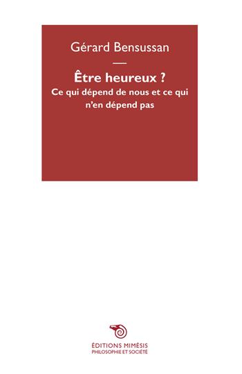 Être heureux? Ce qui dépend de nous et ce qui n'en dépend pas - Gérard Bensussan - Libro Éditions Mimésis 2019, Philosophie et société | Libraccio.it