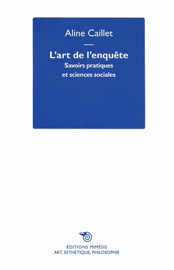 L'art de l'enquête. Savoirs pratiques et sciences sociales - Aline Caillet - Libro Éditions Mimésis 2019, Art, esthétique, philosophie | Libraccio.it