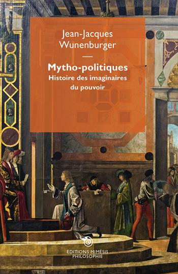 Mytho-politiques. Histoire des imaginaires du pouvoir - Jean-Jacques Wunenburger - Libro Éditions Mimésis 2020, Philosophie | Libraccio.it