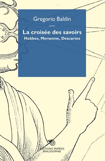 La croisée des savoirs. Hobbes, Mersenne, Descartes - Gregorio Baldin - Libro Éditions Mimésis 2020, Philosophie | Libraccio.it