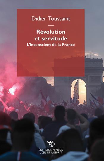 Révolution et servitude. L'inconscient de la France - Didier Toussaint - Libro Éditions Mimésis 2020, L' oeil et l'esprit | Libraccio.it