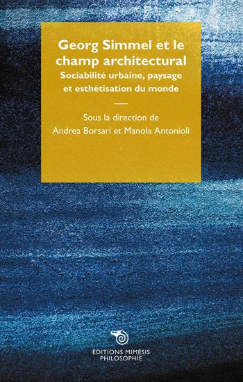 Georg Simmel et le champ architectural. Sociabilité urbaine, paysage et esthétisation du monde - Antonioli - Libro Éditions Mimésis 2020, Philosophie | Libraccio.it