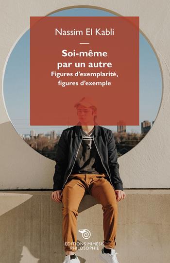 Soi même par un autre. Figures d'exemplarité, figures d'exemple - Nassim El Kabli - Libro Éditions Mimésis 2021, Philosophie | Libraccio.it