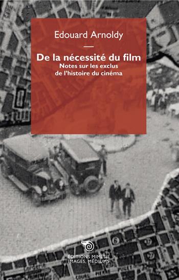De la nécessité du film. Notes sur les exclus de l'histoire du cinéma - Edouard Arnoldy - Libro Éditions Mimésis 2021, Images, médiums | Libraccio.it