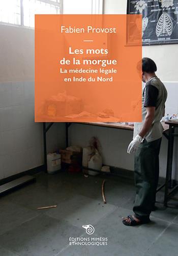 Les mots de la morgue. La médecine légale en Inde du Nord - Fabien Provost - Libro Éditions Mimésis 2021, Ethnologiques | Libraccio.it
