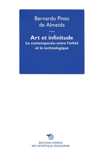 Art et infinitude. Le contemporain entre l'arkhé e le technologique - Bernardo Pinto de Almeida - Libro Éditions Mimésis 2022, Art, esthétique, philosophie | Libraccio.it