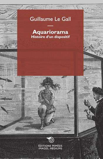 Aquariorama. Histoire d'un dispositif - Guillaume Le Gall - Libro Éditions Mimésis 2022, Images, médiums | Libraccio.it