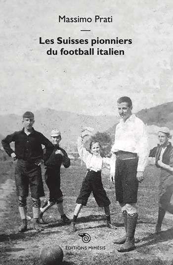Les Suisses pionniers du football italien - Massimo Prati - Libro Éditions Mimésis 2022 | Libraccio.it