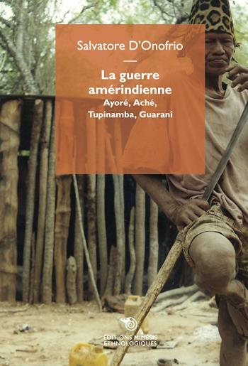 La guerre amérindienne. Ayoré, Aché, Tupinamba, Guarani - Salvatore D'Onofrio - Libro Éditions Mimésis 2023, Ethnologiques | Libraccio.it