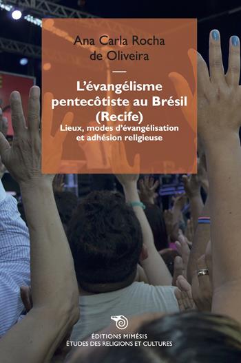 L'évangélisme pentecôtiste au Brésil (Recife). Lieux, modes d'évangélisation et adhésion religieuse - Ana Carla Rocha De Oliveira - Libro Éditions Mimésis 2023, Études des religions et des cultures | Libraccio.it