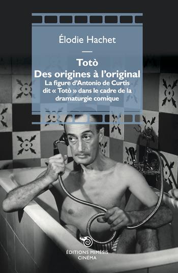 Totò. Des origines à l'original. La figure d'Antonio de Curtis dit «Totò» dans le cadre de la dramaturgie comique - Elodie Hachet - Libro Éditions Mimésis 2023, Cinéma | Libraccio.it