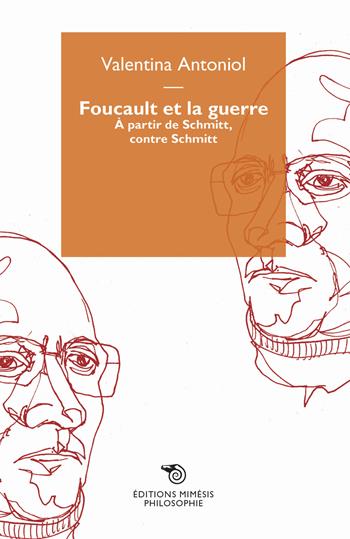 Foucault et la guerre. À partir de Schmitt, contre Schmitt - Valentina Antoniol - Libro Éditions Mimésis 2023, Philosophie | Libraccio.it