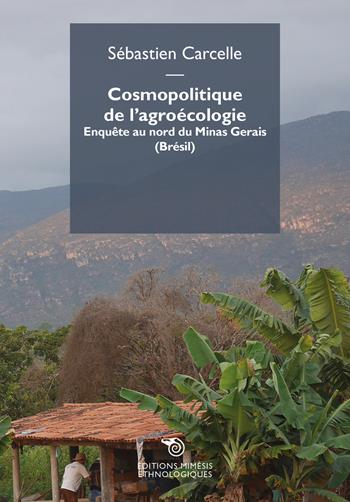 Cosmopolitique de l'agroécologie. Enquête au nord du Minas Gerais (Brésil) - Sébastien Carcelle - Libro Éditions Mimésis 2024, Ethnologiques | Libraccio.it