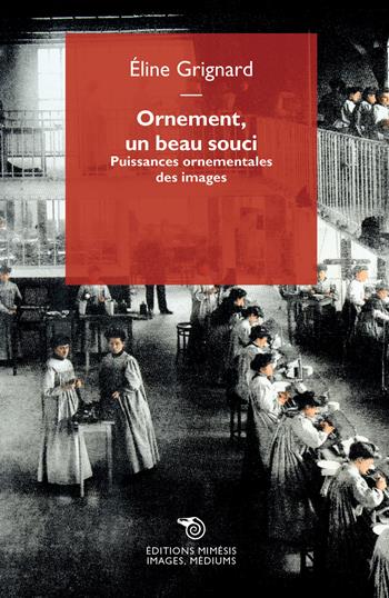 Ornement, un beau souci. Puissances ornementales des images - Éline Grignard - Libro Éditions Mimésis 2023, Images, médiums | Libraccio.it