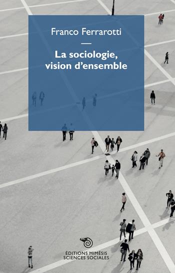 La sociologie, vision d'ensemble - Franco Ferrarotti - Libro Éditions Mimésis 2023, Sciences sociales | Libraccio.it