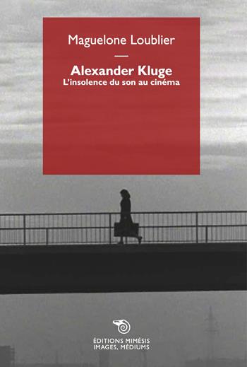 Alexander Kluge. L'insolence du son au cinéma - Maguelone Loublier - Libro Éditions Mimésis 2023, Images, médiums | Libraccio.it