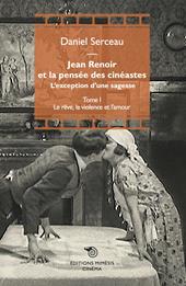 Jean Renoir et la pensée des cinéastes. L'exception d'une sagesse. Vol. 1: Le rêve, la violence et l'amour