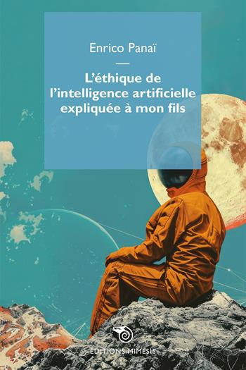 L'éthique de l'intelligence artificielle expliquée à mon fils - Enrico Panai - Libro Éditions Mimésis 2024 | Libraccio.it