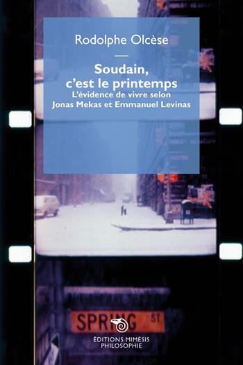 Soudain, c’est le printemps. L’évidence de vivre selon Jonas Mekas et Emmanuel Levinas - Rodolphe Olcèse - Libro Éditions Mimésis 2025, Philosophie | Libraccio.it