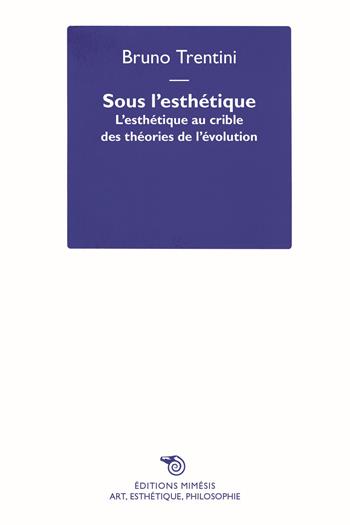 Sous l'esthétique. L'esthétique au crible des théories de l'évolution - Bruno Trentini - Libro Éditions Mimésis 2025 | Libraccio.it