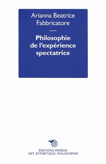 Philosophie de l’expérience spectatrice - Arianna Beatrice Fabbricatore - Libro Éditions Mimésis 2025, Art, esthétique, philosophie | Libraccio.it