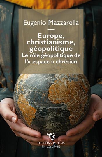 Europe, christianisme, géopolitique. Le rôle géopolitique de l'«espace» chrétien - Eugenio Mazzarella - Libro Éditions Mimésis 2025, Philosophie | Libraccio.it