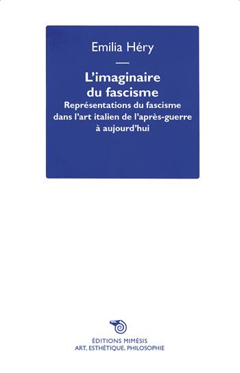 L'imaginaire du fascisme. Représentations du fascisme dans l'art italien de l'après-guerre à aujourd'hui - Emilia Héry - Libro Éditions Mimésis 2025, Art, esthétique, philosophie | Libraccio.it
