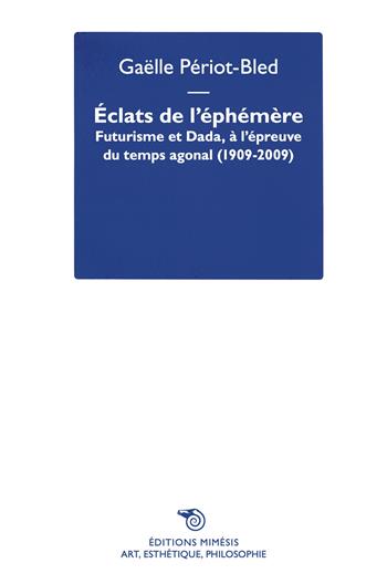 Éclats de l’Éphémère. Futurisme et Dada, à l’épreuve du temps agonal (1909-2009) - Gaëlle Periot-Bled - Libro Éditions Mimésis 2025, Art, esthétique, philosophie | Libraccio.it