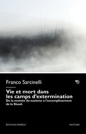 Vie et mort dans les camps d’extermination. De la montée du nazisme à l’accomplissement de la Shoah