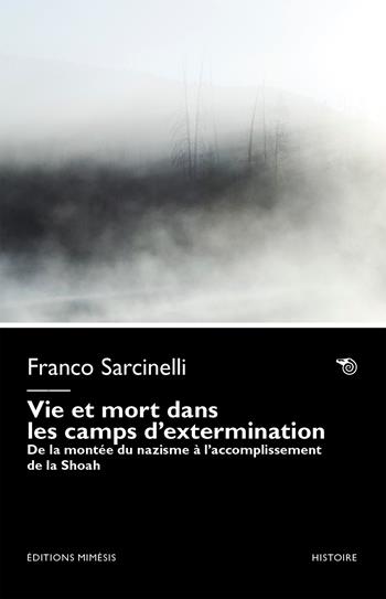 Vie et mort dans les camps d’extermination. De la montée du nazisme à l’accomplissement de la Shoah - Franco Sarcinelli - Libro Éditions Mimésis 2025, Histoire | Libraccio.it