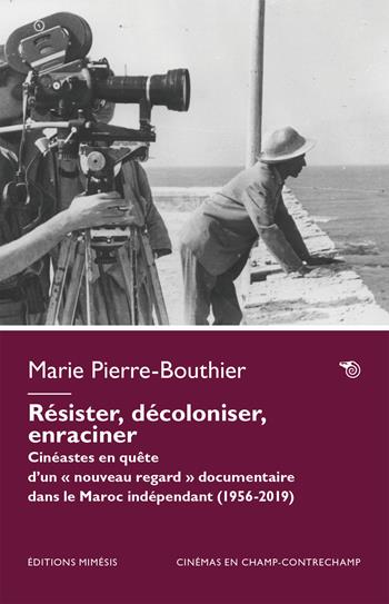 Résister, décoloniser, enraciner. Cinéastes en quête d’un «nouveau regard» documentaire dans le Maroc indépendant (1956-2023) - Marie Pierre-Bouthier - Libro Éditions Mimésis 2025, Cinémas en champ-contrechamp | Libraccio.it