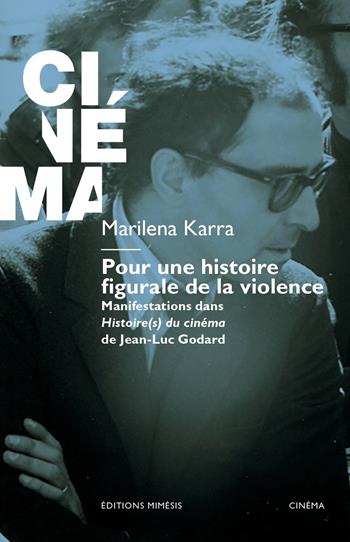 Pour une histoire figurale de la violence. Manifestations dans Histoire(s) du cinéma de Jean-Luc Godard - Marilena Karra - Libro Éditions Mimésis 2026, Cinéma | Libraccio.it
