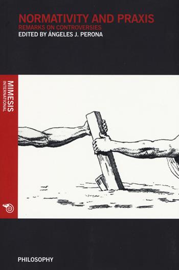 Normativity and praxis. Remarks on controversies  - Libro Mimesis International 2015, Philosophy | Libraccio.it
