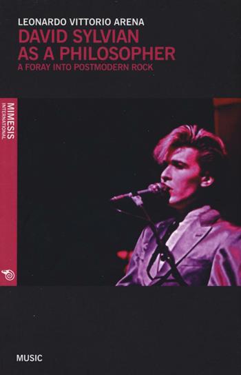 David Sylvian as a philosopher. A foray into postmodern rock - Leonardo V. Arena - Libro Mimesis International 2016, Music | Libraccio.it