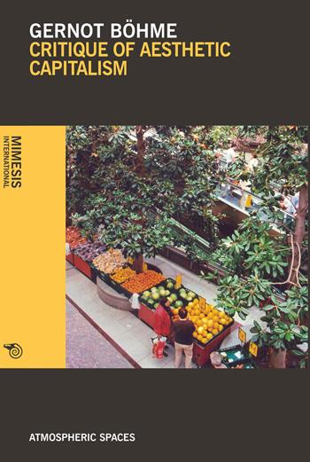 Critique of aesthetic capitalism - Gernot Böhme - Libro Mimesis International 2017, Atmospheric spaces | Libraccio.it