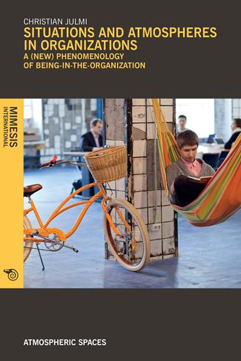 Situations and atmospheres in organizations. A (new) phenomenology of «being in the organization» - Christian Julmi - Libro Mimesis International 2017, Atmospheric spaces | Libraccio.it