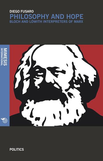 Philosophy and hope. Bloch e Löwith interpreters of Marx - Diego Fusaro - Libro Mimesis International 2018, Politics | Libraccio.it