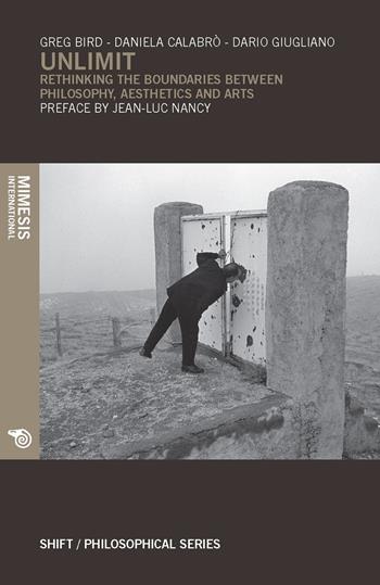 Unlimit. Rethinking the boundaries between philosophy, aesthetics and arts  - Libro Mimesis International 2017, Shift. Philosophical series | Libraccio.it