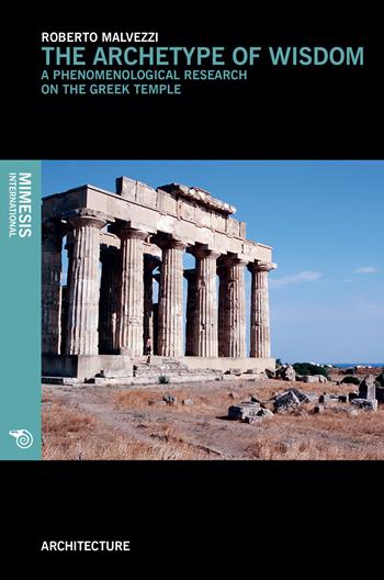 The archetype of wisdom. A phenomenological research on the Greek temple - Roberto Malvezzi - Libro Mimesis International 2018, Architecture | Libraccio.it