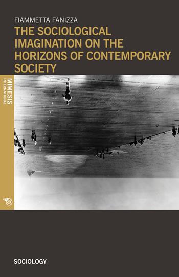 The sociological imagination on the horizons of contemporary society - Fiammetta Fanizza - Libro Mimesis International 2018, Sociology | Libraccio.it
