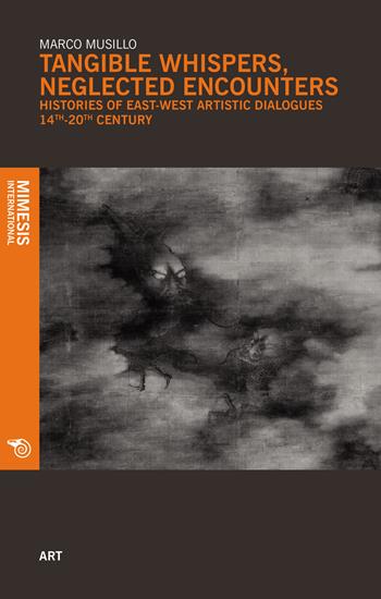 Tangible whispers, neglected encounters. Histories of East-West artistic dialogues. 14th-20th century - Marco Musillo - Libro Mimesis International 2019, Art | Libraccio.it