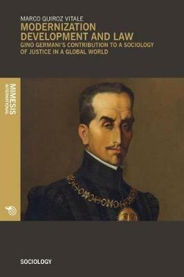 Modernization development and law. Gino Germani's contribution to a sociology of justice in a global world - Marco Quiroz Vitale - Libro Mimesis International 2018, Sociology | Libraccio.it