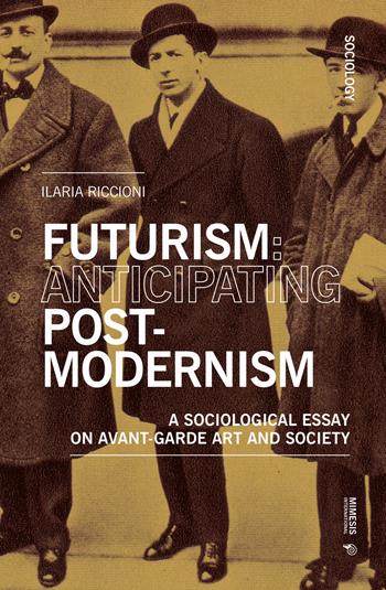 Futurism: anticipating post-modernism. A sociological essay on avant-garde art and society - Ilaria Riccioni - Libro Mimesis International 2019, Sociology | Libraccio.it