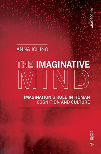 The imaginative mind. Imagination's role in human cognition and culture - Anna Ichino - Libro Mimesis International 2020, Philosophy | Libraccio.it