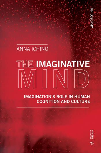 The imaginative mind. Imagination's role in human cognition and culture - Anna Ichino - Libro Mimesis International 2020, Philosophy | Libraccio.it